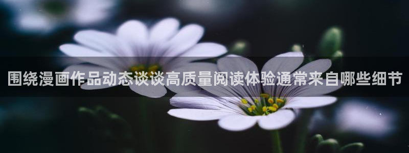 歪歪羞羞漫画入口七七漫画:围绕漫画作品动态谈谈高质量阅读体验通常来自哪些细节