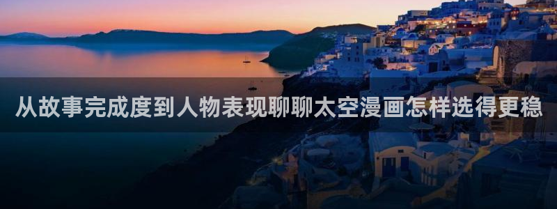 羞羞漫画漫画分类：从故事完成度到人物表现聊聊太空漫画怎样选得更稳
