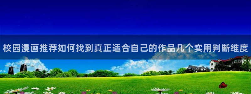 七七漫画新作榜：校园漫画推荐如何找到真正适合自己的作品几个实用判断维度