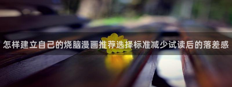 七七漫画漫画入口：怎样建立自己的烧脑漫画推荐选择标准减少试读后的落差感