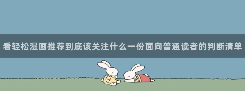 歪歪漫画在线阅读：看轻松漫画推荐到底该关注什么一份面向普通读者的判断清单