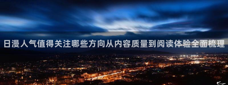 羞羞漫画网页入口：日漫人气值得关注哪些方向从内容质量到阅读体验全面梳理