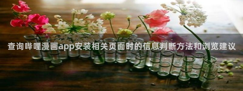七七漫画阅读入口：查询哔哩漫画app安装相关页面时的信息判断方法和浏览建议