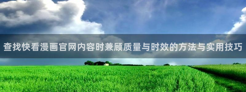 七七漫画最新漫画：查找快看漫画官网内容时兼顾质量与时效的方法与实用技巧