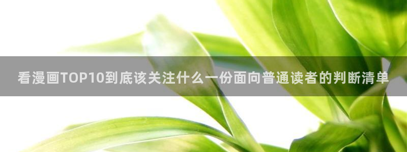 七七漫画在线：看漫画TOP10到底该关注什么一份面向普通读者的判断清单